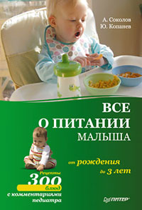 Соколов Андрей Львович, Копанев Юрий Александрович Все о питании малыша от рождения до 3 лет. Рецепты 300 блюд детской кухни